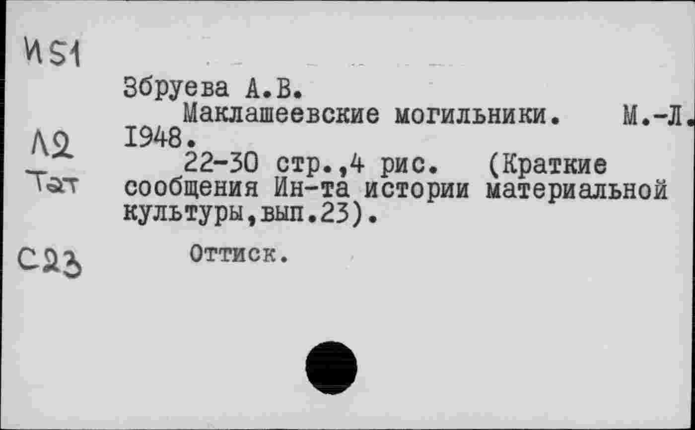 ﻿	Збруева А.В. Маклашеевские могильники. М.-Л
№ "Гат	1948. 22-30 стр.,4 рис. (Краткие сообщения Ин-та истории материальной культуры,вып.23).
саз	Оттиск.